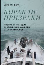 Скачать книгу Корабли-призраки. Подвиг и трагедия арктических конвоев Второй мировой автора Уильям Жеру