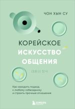 Новая книга Корейское искусство общения. Как находить подход к любому собеседнику и строить прочные отношения автора Чон Хын Су