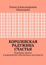 Скачать книгу Королевская радужина счастья. Радужина третья: в королевстве собственных достоинств автора Елена Николаева