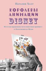 Скачать книгу Королевы анимации Disney. Кто и как придумывал всем известных принцесс: от Белоснежки до Мулан автора Наталия Холт