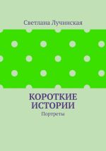 Скачать книгу Короткие истории. Портреты автора Светлана Лучинская