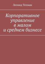 Скачать книгу Корпоративное управление в малом и среднем бизнесе автора Леонид Тепман
