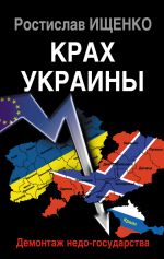 Скачать книгу Крах Украины. Демонтаж недо-государства автора Ростислав Ищенко