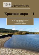 Скачать книгу Красная икра – 1. Записки сахалинского таёжника. Восьмая книга автора Валерий Маслов