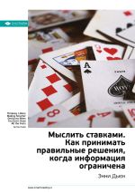 Скачать книгу Краткое содержание книги: Мыслить ставками. Как принимать правильное решение, когда информация ограничена. Энни Дьюк автора М. Иванов
