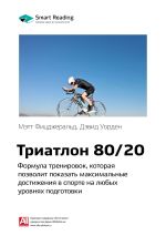 Скачать книгу Краткое содержание книги: Триатлон 80/20. Формула тренировок, которая позволит показать максимальные достижения в спорте на любых уровнях подготовки. Мэтт Фицджеральд, Дэвид Уорден автора М. Иванов