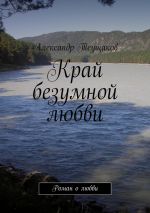 Скачать книгу Край безумной любви автора Александр Теущаков