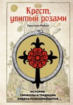 Скачать книгу Крест, увитый розами. История, символы и традиции ордена розенкрейцеров автора Христиан Ребисс