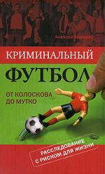 Скачать книгу Криминальный футбол: от Колоскова до Мутко автора Алексей Матвеев