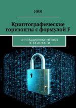 Скачать книгу Криптографические горизонты с формулой F. Инновационные методы безопасности автора ИВВ