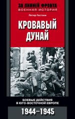 Скачать книгу Кровавый Дунай. Боевые действия в Юго-Восточной Европе. 1944-1945 автора Петер Гостони