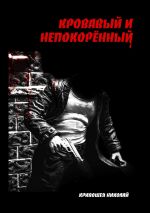 Скачать книгу Кровавый и непокорённый автора Николай Кривошея