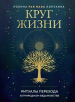 Скачать книгу Круг жизни. Ритуалы перехода в природном ведьмовстве автора Полина Лопухина