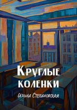 Новая книга Круглые коленки автора Ирина Степановская