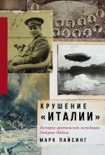 Скачать книгу Крушение «Италии»: История арктической экспедиции Умберто Нобиле автора Марк Пайсинг