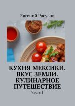 Скачать книгу Кухня Мексики. Вкус Земли. Кулинарное путешествие. Часть 1 автора Евгений Расулов