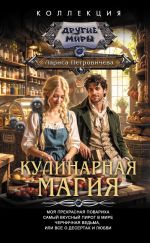 Новая книга Кулинарная магия: Моя прекрасная повариха. Самый вкусный пирог в мире. Черничная ведьма, или Все о десертах и любви автора Лариса Петровичева