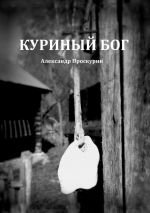 Скачать книгу Куриный Бог автора Александр Проскурин