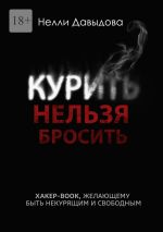 Скачать книгу Курить нельзя бросить. Хакер-book, желающему быть некурящим и свободным автора Нелли Давыдова