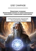 Скачать книгу Квантовое сознание: Квантовый скачок от самостоятельного мышления к мышлению квантовому. Самостоятельное мышление – это нарушение правил автора Олег Смирнов