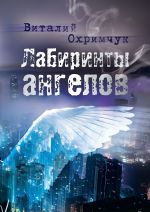 Скачать книгу Лабиринты ангелов автора Виталий Охримчук