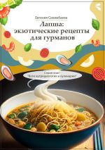 Скачать книгу Лапша: экзотические рецепты для гурманов. Серия книг «Боги нутрициологии и кулинарии» автора Евгения Сихимбаева