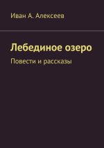 Новая книга Лебединое озеро. Повести и рассказы автора Иван Алексеев