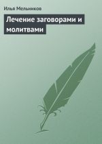 Скачать книгу Лечение заговорами и молитвами автора Илья Мельников
