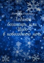 Скачать книгу Ледяной богатырь, или Чудо в новогоднюю ночь автора Наталья Детская