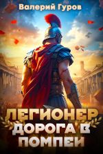 Скачать книгу Легионер. Дорога в Помпеи – 1 автора Валерий Гуров