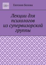 Скачать книгу Лекции для психологов из супервизорской группы автора Евгения Белова