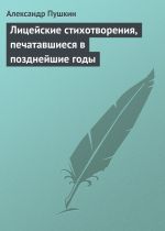 Скачать книгу Лицейские стихотворения, печатавшиеся в позднейшие годы автора Александр Пушкин