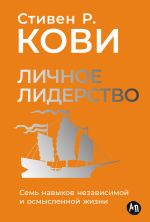 Скачать книгу Личное лидерство: Семь навыков независимой и осмысленной жизни автора Стивен Кови