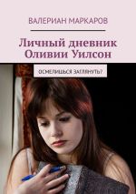 Скачать книгу Личный дневник Оливии Уилсон. Осмелишься заглянуть? автора Валериан Маркаров