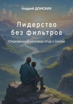 Скачать книгу Лидерство без фильтров. Откровенный разговор отца с сыном автора Андрей Донских