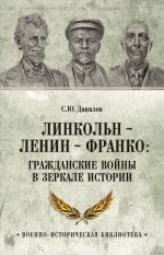 Скачать книгу Линкольн, Ленин, Франко: гражданские войны в зеркале истории автора Сергей Данилов