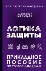 Скачать книгу Логика защиты. Прикладное пособие по уголовным делам автора Александр Мельчаев