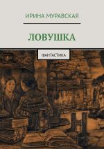 Новая книга Ловушка. Фантастика автора Ирина Муравская