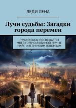 Скачать книгу Лучи судьбы: Загадки города перемен. Лучи судьбы: посвящается моей горячо любимой внучке Майе и всем моим потомкам автора Леди Лена