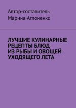 Скачать книгу Лучшие кулинарные рецепты блюд из рыбы и овощей уходящего лета. Праздник овощей и рыбных блюд автора Марина Аглоненко