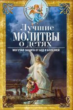 Скачать книгу Лучшие молитвы о детях. Могучая защита от бед и болезней автора Вера Светлова