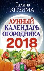 Скачать книгу Лунный календарь огородника на 2018 год автора Галина Кизима