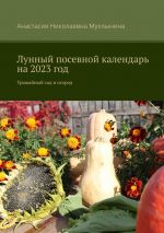 Скачать книгу Лунный посевной календарь на 2023 год. Урожайный сад и огород автора Анастасия Мухлынина