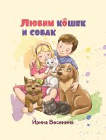 Новая книга Любим кошек и собак автора Ирина Весенина