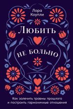 Новая книга Любить – не больно: Как залечить травмы прошлого и построить гармоничные отношения автора Лора Коупли