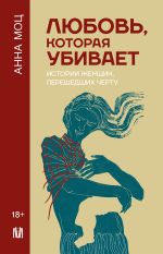 Скачать книгу Любовь, которая убивает. Истории женщин, перешедших черту автора Анна Моц