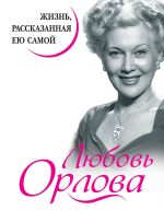 Скачать книгу Любовь Орлова. Жизнь, рассказанная ею самой автора Любовь Орлова