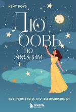 Скачать книгу Любовь по звездам. Не упустить того, кто тебе предназначен автора Кейт Роуз