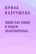 Скачать книгу Люди как люди, в общем, обыкновенные… автора Ирина Вахрушева