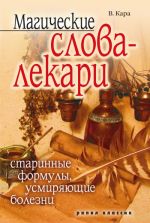 Скачать книгу Магические слова-лекари. Старинные формулы, усмиряющие болезни автора Валентин Кара